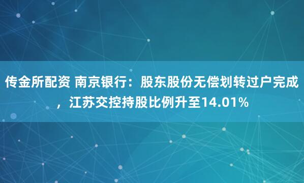 传金所配资 南京银行：股东股份无偿划转过户完成，江苏交控持股比例升至14.01%