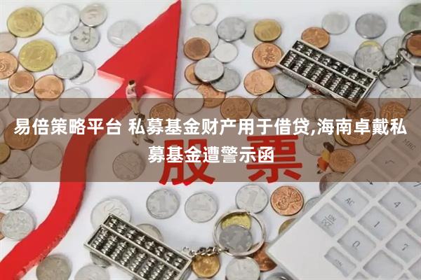易倍策略平台 私募基金财产用于借贷,海南卓戴私募基金遭警示函