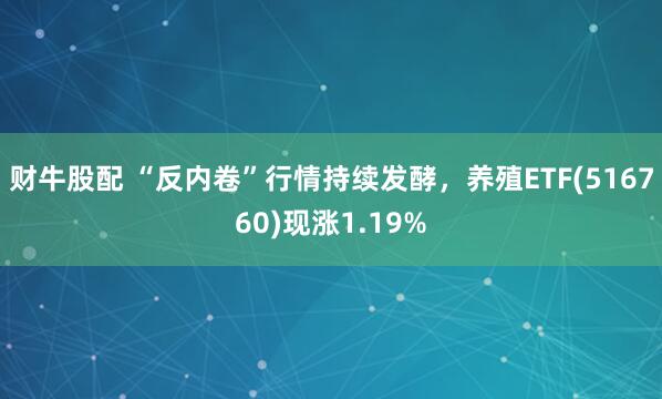 财牛股配 “反内卷”行情持续发酵，养殖ETF(516760)现涨1.19%
