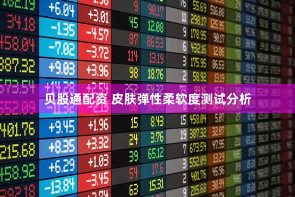 贝股通配资 皮肤弹性柔软度测试分析